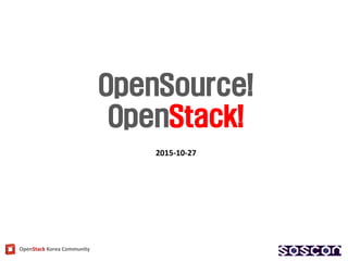 OpenStack Korea Community
OpenSource!
OpenStack!
2015-10-27
 
