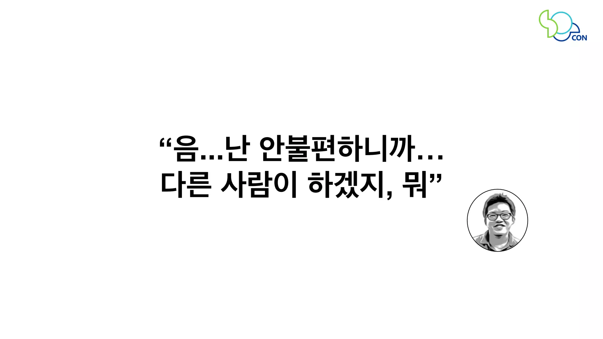 “음...난 안불편하니까… 
다른 사람이 하겠지, 뭐” 
 