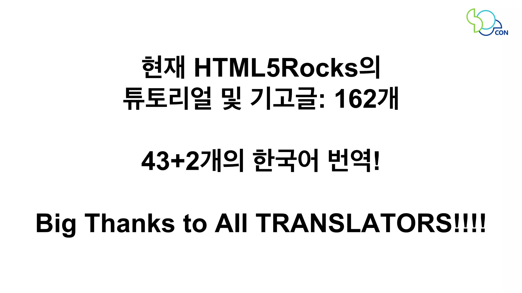 현재 HTML5Rocks의 
튜토리얼 및 기고글: 162개 
43+2개의 한국어 번역! 
Big Thanks to All TRANSLATORS!!!! 
 