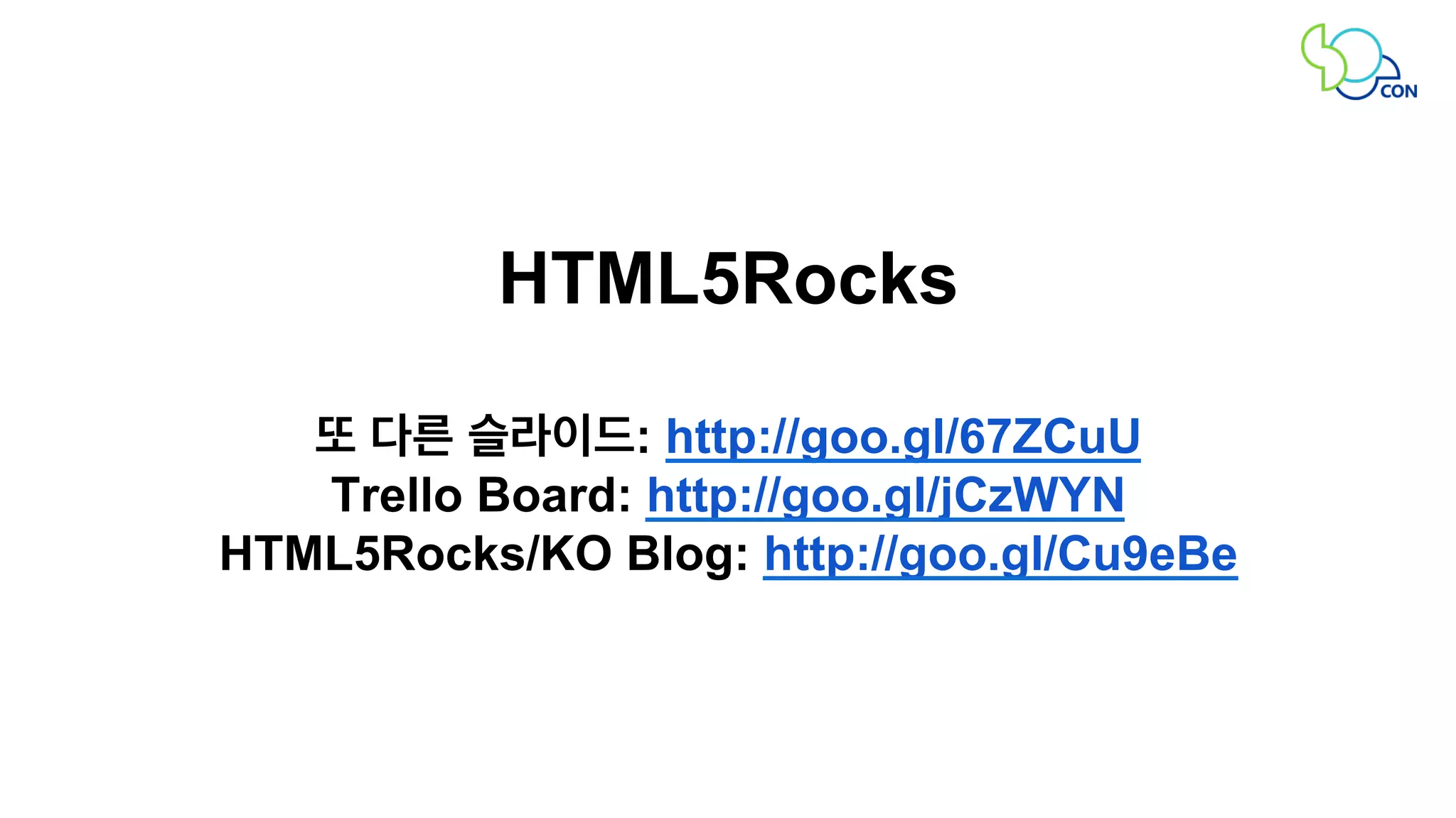 HTML5Rocks 
또 다른 슬라이드: http://goo.gl/67ZCuU 
Trello Board: http://goo.gl/jCzWYN 
HTML5Rocks/KO Blog: http://goo.gl/Cu9eBe 
 