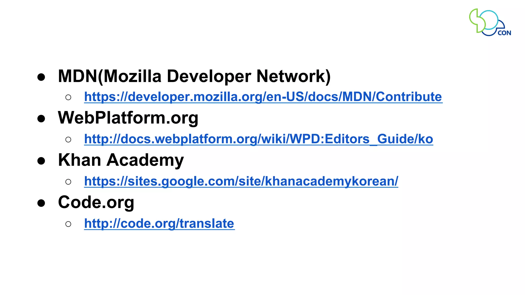 ● MDN(Mozilla Developer Network) 
○ https://developer.mozilla.org/en-US/docs/MDN/Contribute 
● WebPlatform.org 
○ http://docs.webplatform.org/wiki/WPD:Editors_Guide/ko 
● Khan Academy 
○ https://sites.google.com/site/khanacademykorean/ 
● Code.org 
○ http://code.org/translate 
 