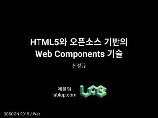 HTML5
Web Components
lablup.com
SOSCON 2015 / Web
 