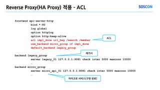 Reverse Proxy(HA Proxy) 적용 – ACL
frontend api-server-http
bind *:80
log global
option httplog
option http-keep-alive
acl i...