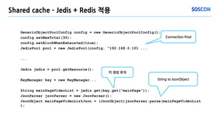 Shared cache – Jedis + Redis 적용
GenericObjectPoolConfig config = new GenericObjectPoolConfig();
config.setMaxTotal(30);
co...