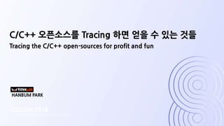 SOSCON 2018
SAMSUNG OPEN SOURCE CONFERENCE 2018
Tracing the C/C++ open-sources for profit and fun
C/C++ 오픈소스를 Tracing 하면 얻을 수 있는 것들
HANBUM PARK
 