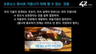 SAMSUNG OPEN SOURCE CONFERENCE 2019
SOSCON2019
오픈소스 회사로 거듭나기 위해 할 수 있는 것들
우리 기술이 공개되는 것보다, 우리 실력이 탄로나는 것이 두렵다면
 반드시 오픈한다는 것을 일찍 결정하자.
 처음부터 오픈해서 개발하자. 마음가짐이 달라진다.
(열나게 홍보하기 전에는 아무도 안 본다. 걱정하지 말자.)
 