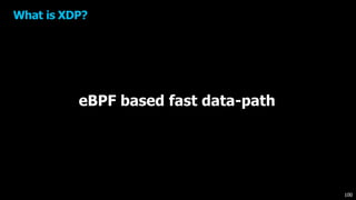 What is XDP?
eBPF based fast data-path
100
 