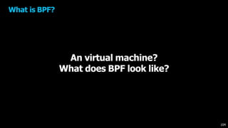 An virtual machine?
What does BPF look like?
What is BPF?
104
 