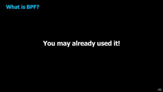 You may already used it!
What is BPF?
105
 