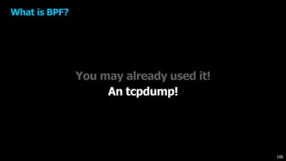 You may already used it!
What is BPF?
An tcpdump!
106
 