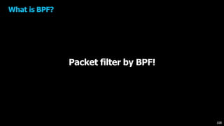 Packet filter by BPF!
What is BPF?
108
 