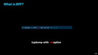 What is BPF?
$ tcpdump -i eth0 -d 'udp and dst 10.1.0.2’
tcpdump with –d option
109
 