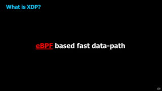 What is XDP?
eBPF based fast data-path
120
 