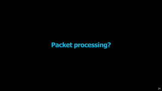 Packet processing?
24
 