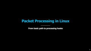 Packet Processing in Linux
From basic path to processing hooks
4
 