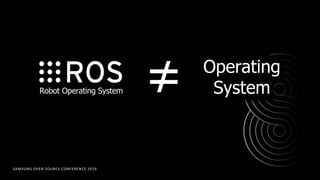 SAMSUNG OPEN SOURCE CONFERENCE 2019
≠ Operating
SystemRobot Operating System
 