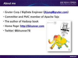 About me
• Gruter Corp / BigData Engineer (jhjung@gruter.com)
• Committer and PMC member of Apache Tajo
• The author of Hadoop book
• Home Page: http://blrunner.com
• Twitter: @blrunner78
 