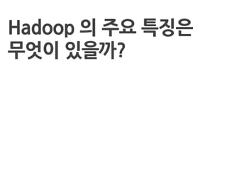 Hadoop 의 주요 특징은
무엇이 있을까?
 