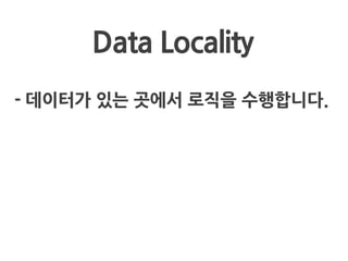 Data Locality
- 데이터가 있는 곳에서 로직을 수행합니다.
 