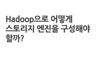 Hadoop으로 어떻게
스토리지 엔짂을 구성해야
핛까?
 