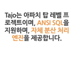 Tajo는 아파치 탑 레벨 프
로젝트이며, ANSI SQL을
지원하며, 자체 분산 처리
엔짂을 제공합니다.
 