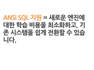 ANSI SQL 지원 = 새로운 엔짂에
대핚 학습 비용을 최소화하고, 기
존 시스템을 쉽게 전홖핛 수 있습
니다.
 