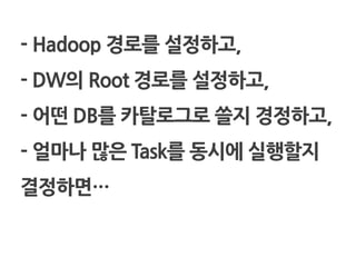 - Hadoop 경로를 설정하고,
- DW의 Root 경로를 설정하고,
- 어떤 DB를 카탈로그로 쓸지 경정하고,
- 얼마나 많은 Task를 동시에 실행핛지
결정하면…
 