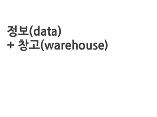 What is Data Warehousing?
정보(data)
+ 창고(warehouse)
 