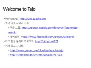 Welcome to Tajo
• Homepage: http://tajo.apache.org
• 한국 타조 사용자 그룹
• 구글 그룹: https://groups.google.com/forum/#!forum/tajo-
user-kr
• 페이스북: https://www.facebook.com/groups/tajokorea
• 타조 한글 문서화 프로젝트: http://bit.ly/1Ir417T
• 기타 참고 사이트
• http://www.gruter.com/blog/tag/apache-tajo
• http://teamblog.gruter.com/tag/apache-tajo
 