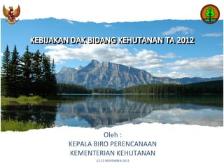 Oleh : KEPALA BIRO PERENCANAAN KEMENTERIAN KEHUTANAN 22-23 NOVEMBER 2011 