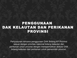Penyusunan rencana penggunaan DAK Bidang KP Provinsi sesuai dengan prioritas nasional bidang kelautan dan perikanan untuk provinsi dengan memperhatikan alokasi DAK bidang kelautan dan perikanan untuk pemerintah provinsi   PENGGUNAAN  DAK KELAUTAN DAN PERIKANAN PROVINSI 