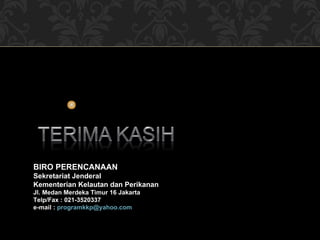 BIRO PERENCANAAN Sekretariat Jenderal Kementerian Kelautan dan Perikanan Jl. Medan Merdeka Timur 16 Jakarta Telp/Fax : 021-3520337 e-mail :  [email_address] 