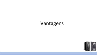 Vantagens
 