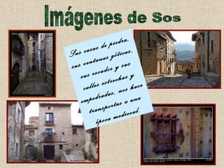 Imágenes de Sos Sus casas de piedra, sus ventanas góticas, sus escudos y sus calles estrechas y empedradas, nos hace transportas a una época medieval. 
