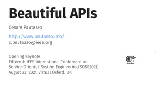 Beautiful APIs
Cesare Pautasso
c.pautasso@ieee.org
Opening Keynote
Fifteenth IEEE International Conference on
Service-Oriented System Engineering (SOSE2021)
August 23, 2021, Virtual Oxford, UK
http://www.pautasso.info/
 