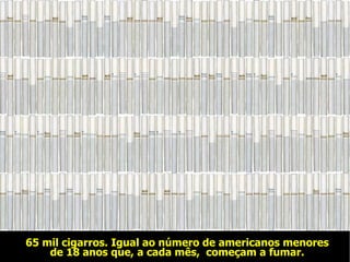 65 mil cigarros. Igual ao número de americanos menores de 18 anos que, a cada mês,  começam a fumar. 