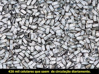 426 mil celulares que saem  de circulação diariamente. 