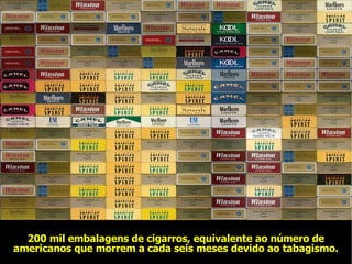 200 mil embalagens de cigarros, equivalente ao número de americanos que morrem a cada seis meses devido ao tabagismo. 