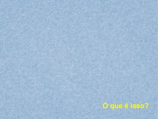 O que é isso? 