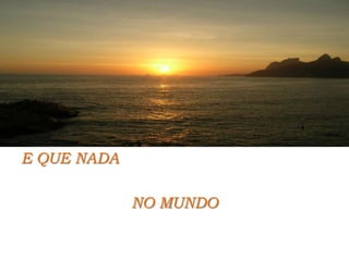 E QUE NADA NO MUNDO
