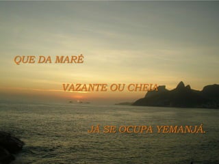 QUE DA MARÉ VAZANTE OU CHEIAJÁ SE OCUPA YEMANJÁ.