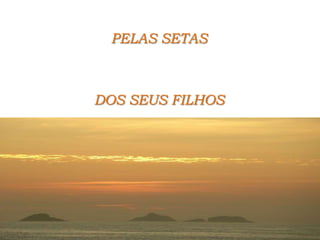 PELAS SETAS DOS SEUS FILHOS