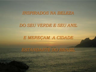 INSPIRADOS NA BELEZA DO SEU VERDE E SEU ANILE MEREÇAM  A CIDADE ESTANDARTE DO BRASIL