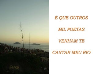 E QUE OUTROS MIL POETASVENHAM TE CANTAR MEU RIO