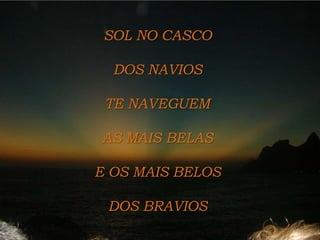 SOL NO CASCODOS NAVIOS TE NAVEGUEM AS MAIS BELASE OS MAIS BELOS DOS BRAVIOS 