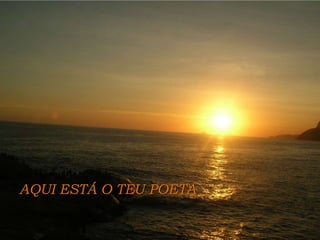 AQUI ESTÁ O TEU POETA