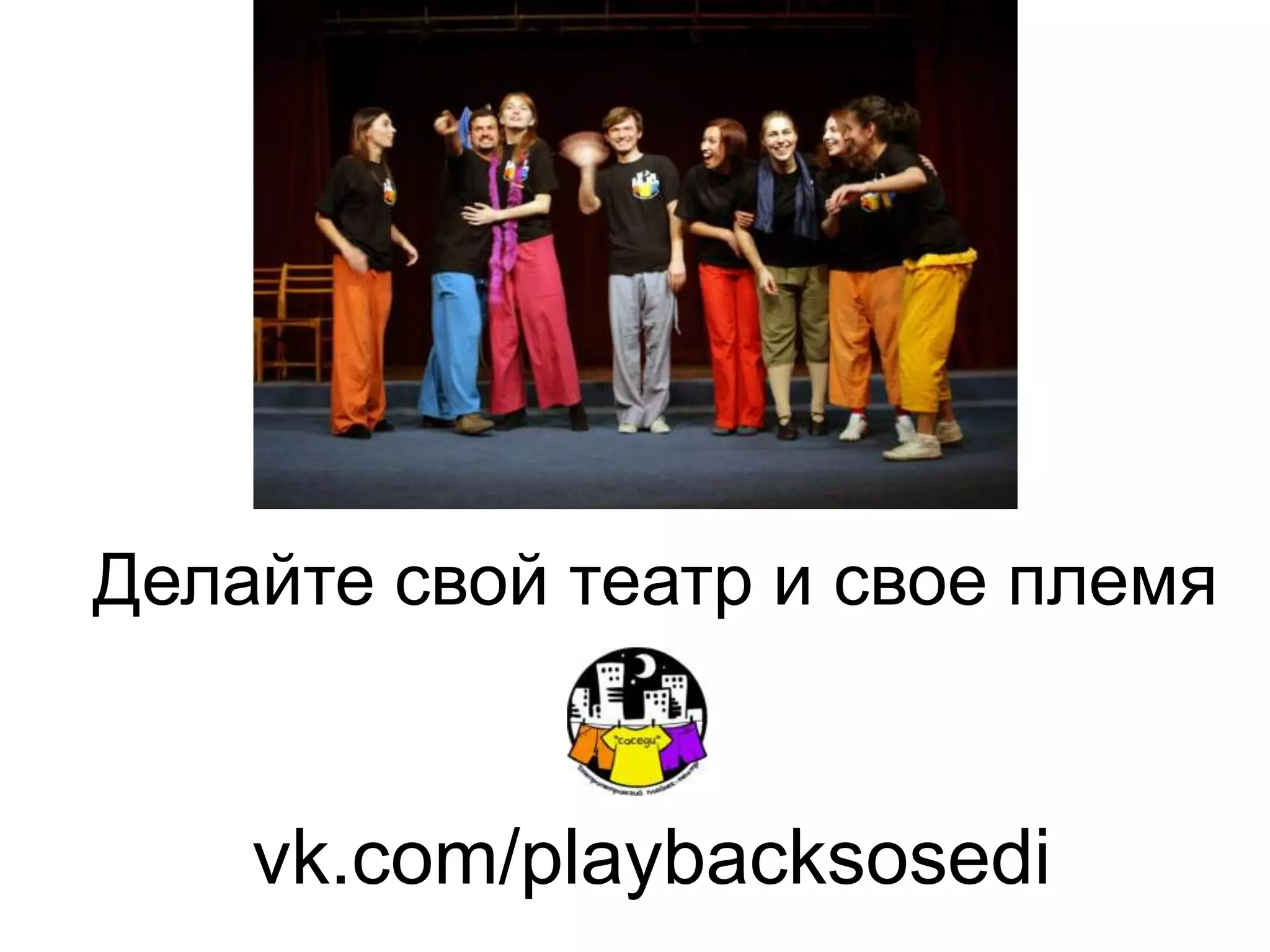 Делайте свой театр и свое племя


    vk.com/playbacksosedi
 