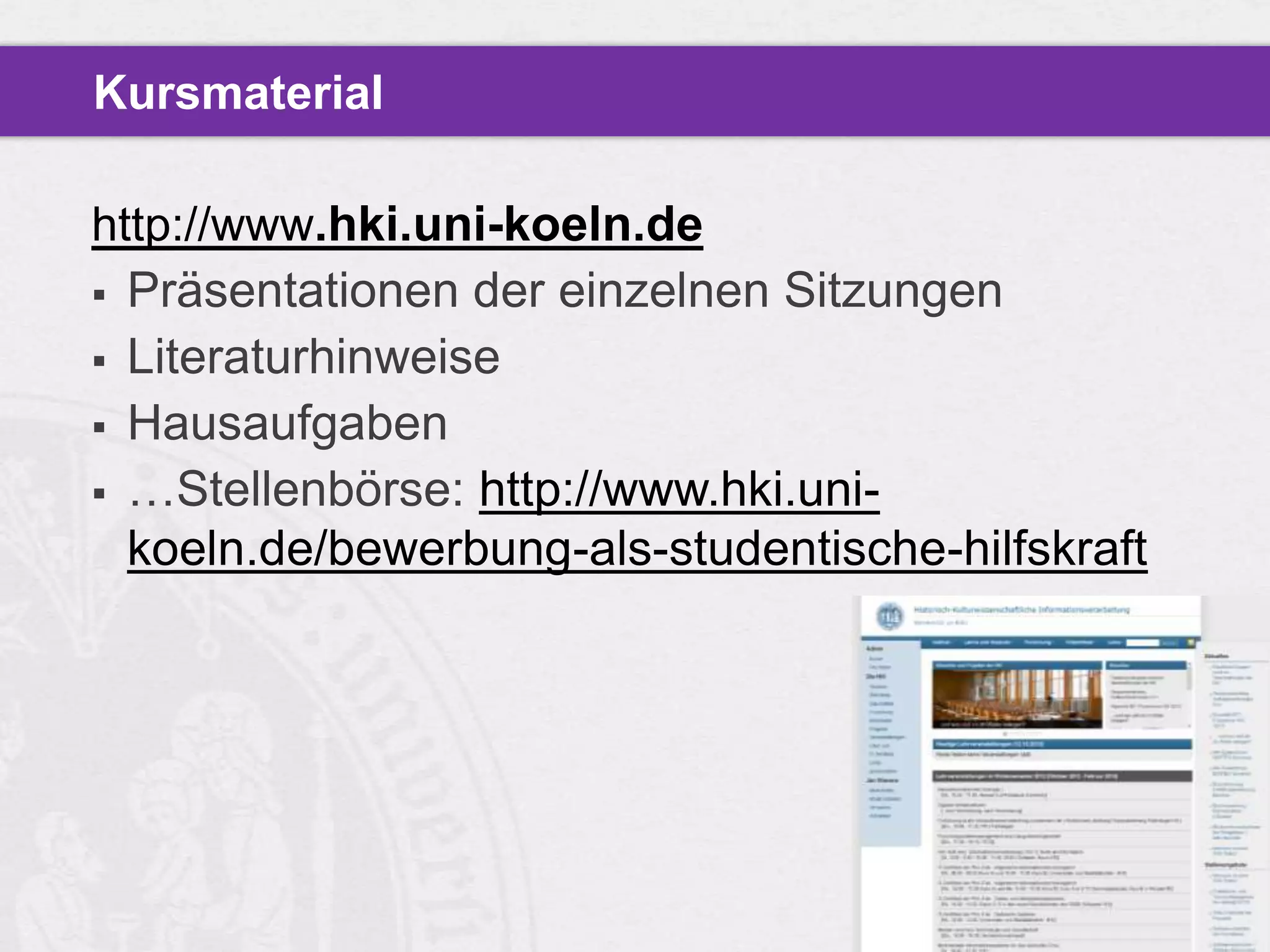 Kursmaterial

http://www.hki.uni-koeln.de
 Präsentationen der einzelnen Sitzungen
 Literaturhinweise
 Hausaufgaben
 …Stellenbörse: http://www.hki.uni-
  koeln.de/bewerbung-als-studentische-hilfskraft
 