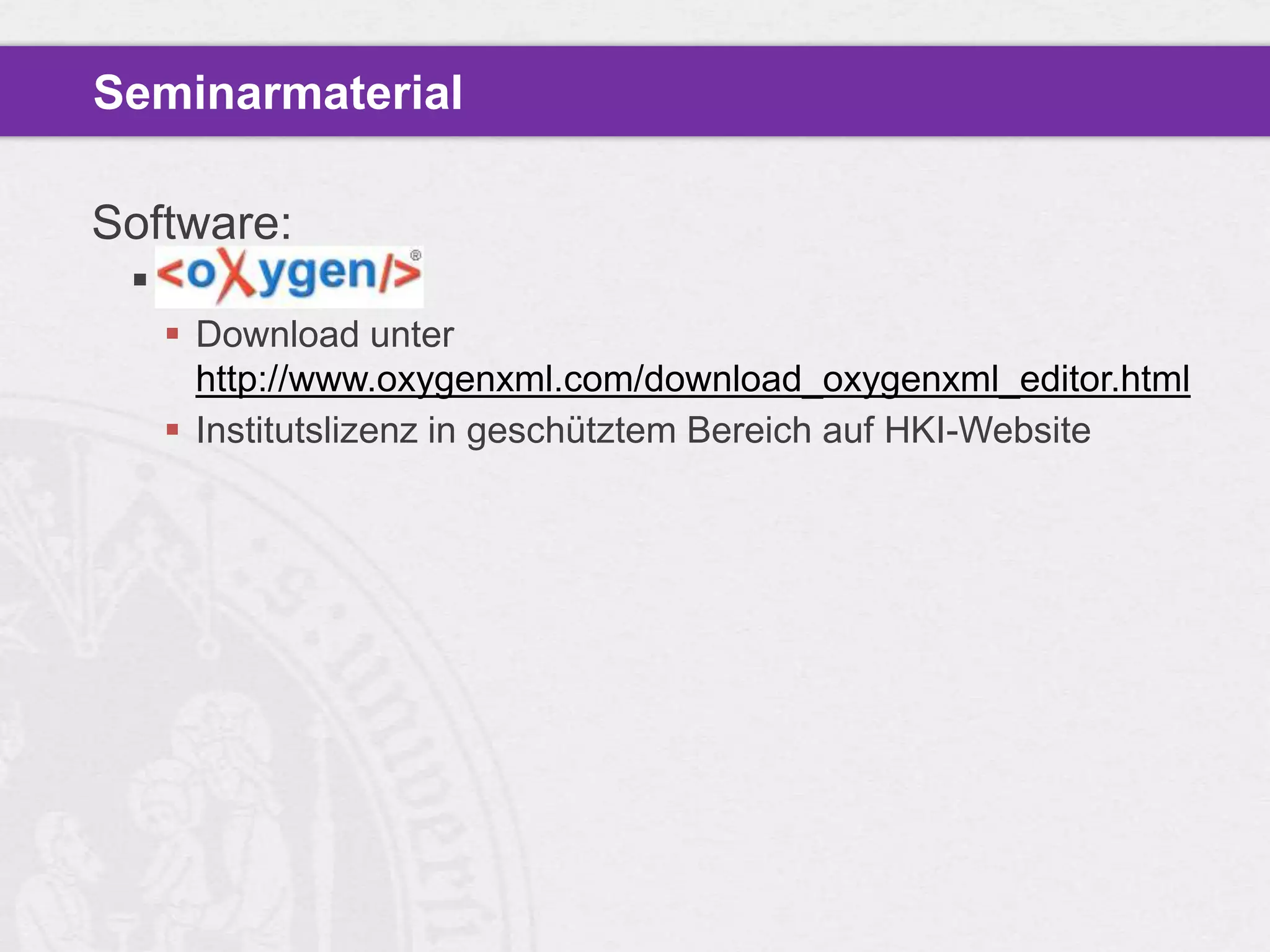 Seminarmaterial

Software:
  oXygen
    Download unter
     http://www.oxygenxml.com/download_oxygenxml_editor.html
    Institutslizenz in geschütztem Bereich auf HKI-Website
 
