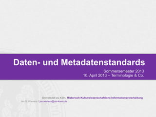 Daten- und Metadatenstandards
                                                                 Sommersemester 2013
                                                    10. April 2013 – Terminologie & Co.




                    Universität zu Köln. Historisch-Kulturwissenschaftliche Informationsverarbeitung
 Jan G. Wieners // jan.wieners@uni-koeln.de
 